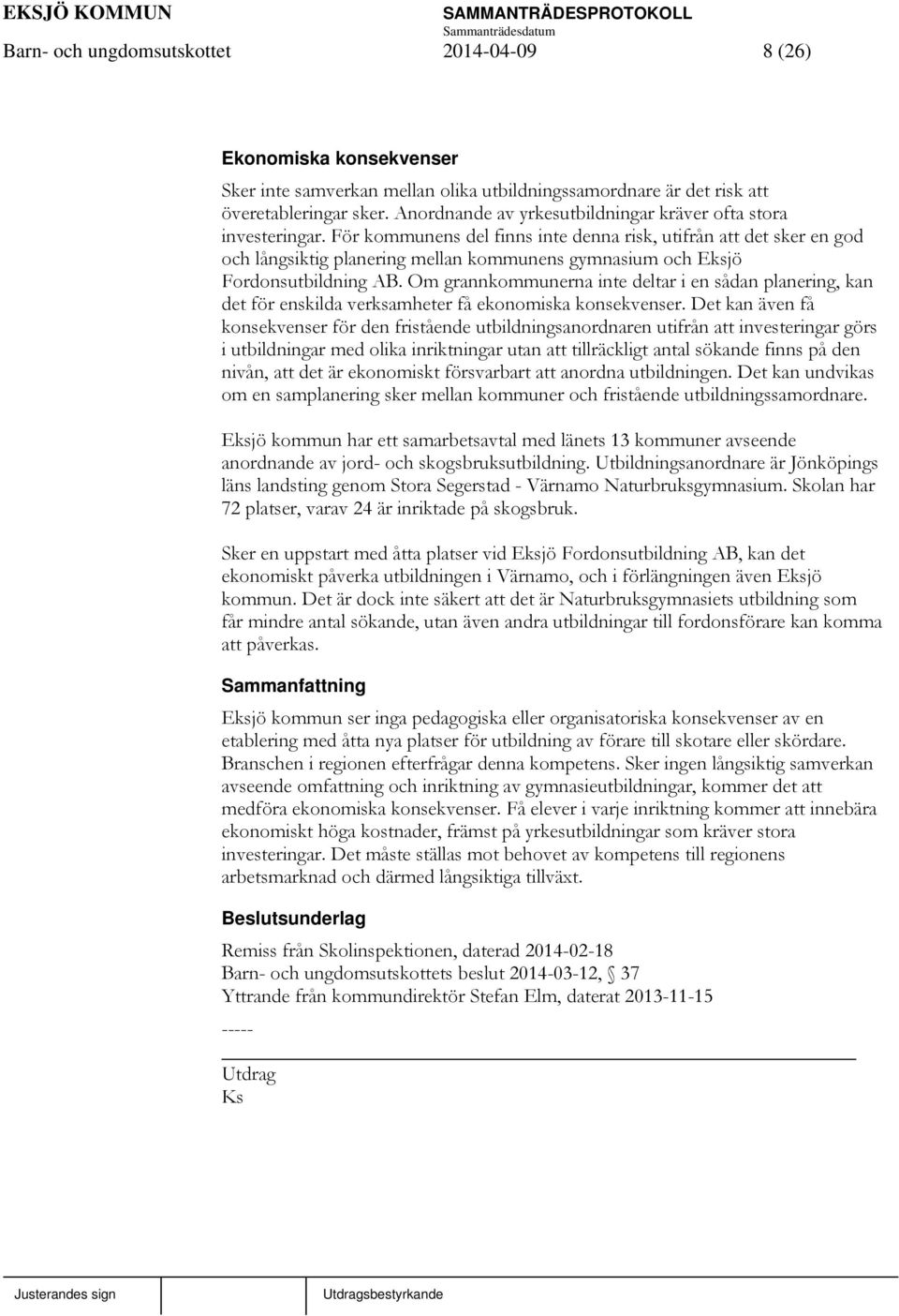 För kommunens del finns inte denna risk, utifrån att det sker en god och långsiktig planering mellan kommunens gymnasium och Eksjö Fordonsutbildning AB.