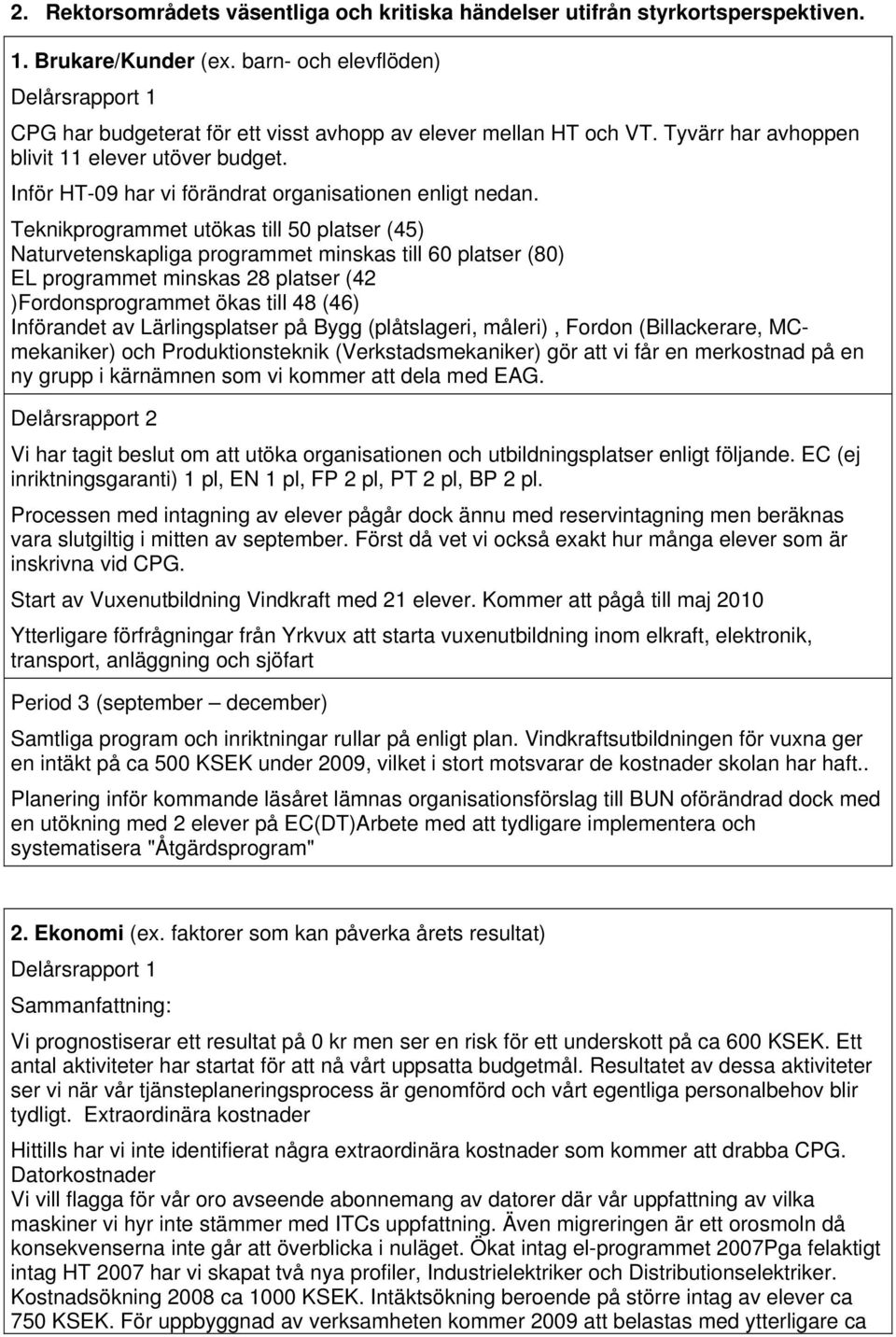 Teknikprogrammet utökas till 50 platser (45) Naturvetenskapliga programmet minskas till 60 platser (80) EL programmet minskas 28 platser (42 )Fordonsprogrammet ökas till 48 (46) Införandet av