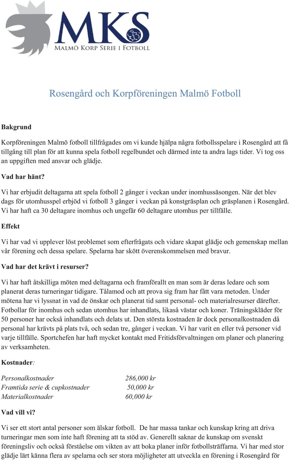 Vi har erbjudit deltagarna att spela fotboll 2 gånger i veckan under inomhussäsongen. När det blev dags för utomhusspel erbjöd vi fotboll 3 gånger i veckan på konstgräsplan och gräsplanen i Rosengård.