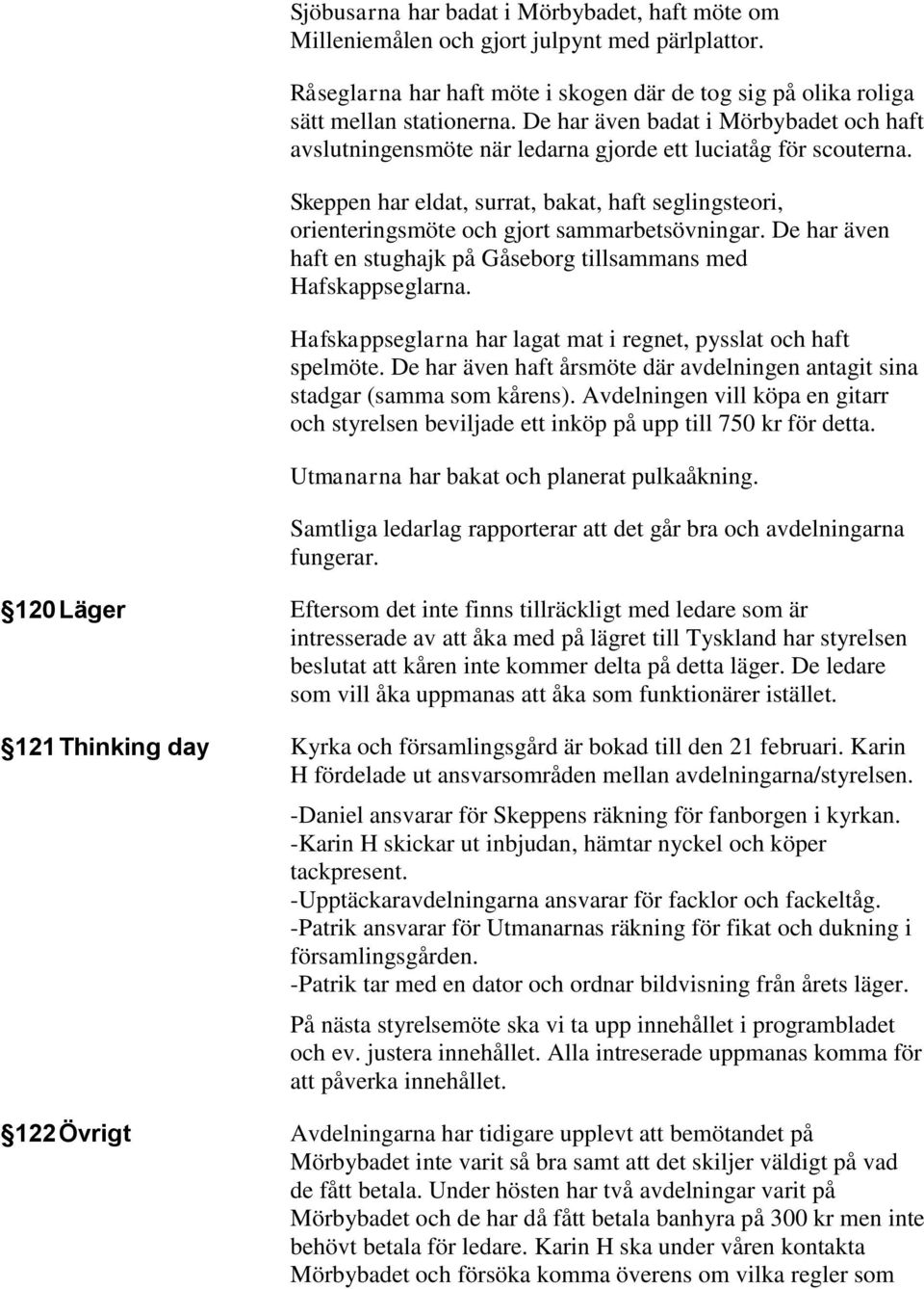 Skeppen har eldat, surrat, bakat, haft seglingsteori, orienteringsmöte och gjort sammarbetsövningar. De har även haft en stughajk på Gåseborg tillsammans med Hafskappseglarna.