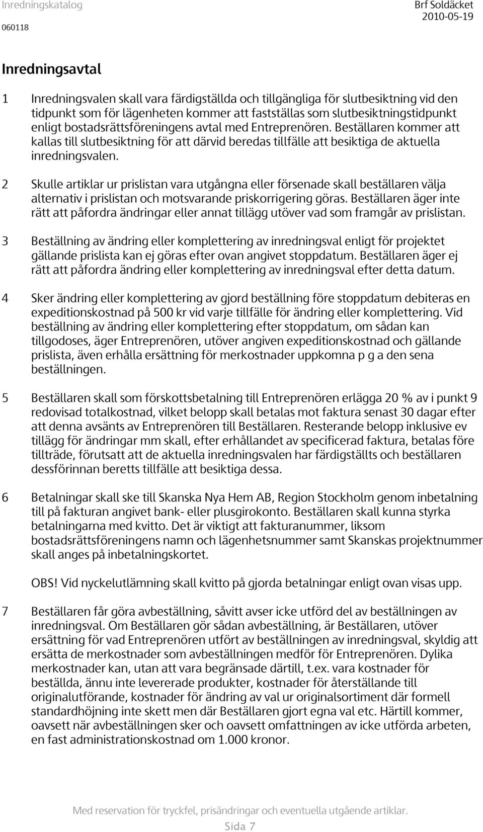 2 Skulle artiklar ur prislistan vara utgångna eller försenade skall beställaren välja alternativ i prislistan och motsvarande priskorrigering göras.