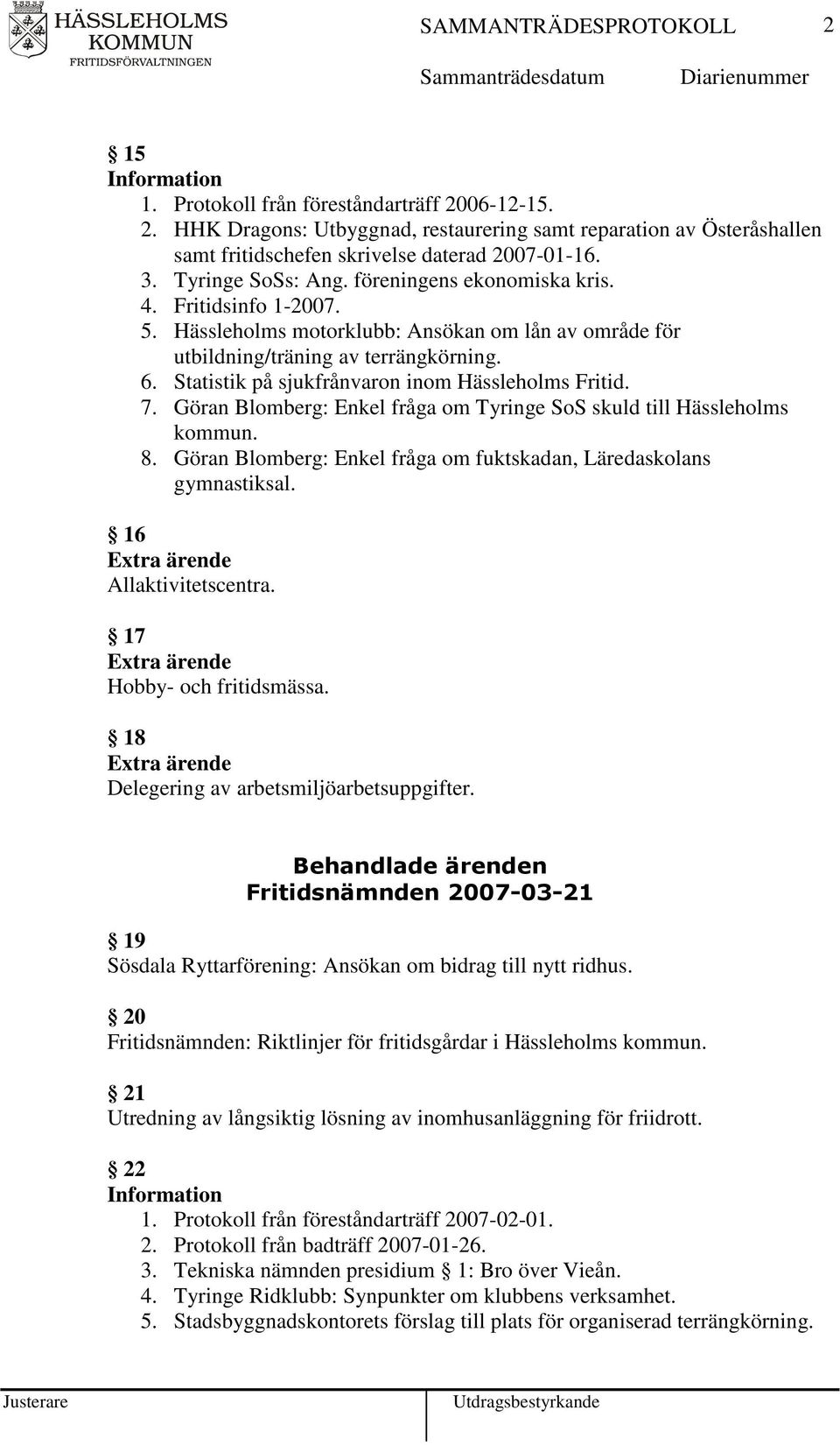 7. Göran Blomberg: Enkel fråga om Tyringe SoS skuld till Hässleholms kommun. 8. Göran Blomberg: Enkel fråga om fuktskadan, Läredaskolans gymnastiksal. 16 Allaktivitetscentra.