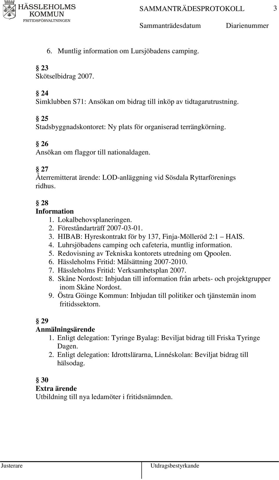 Lokalbehovsplaneringen. 2. Föreståndarträff 2007-03-01. 3. HIBAB: Hyreskontrakt för by 137, Finja-Mölleröd 2:1 HAIS. 4. Luhrsjöbadens camping och cafeteria, muntlig information. 5.