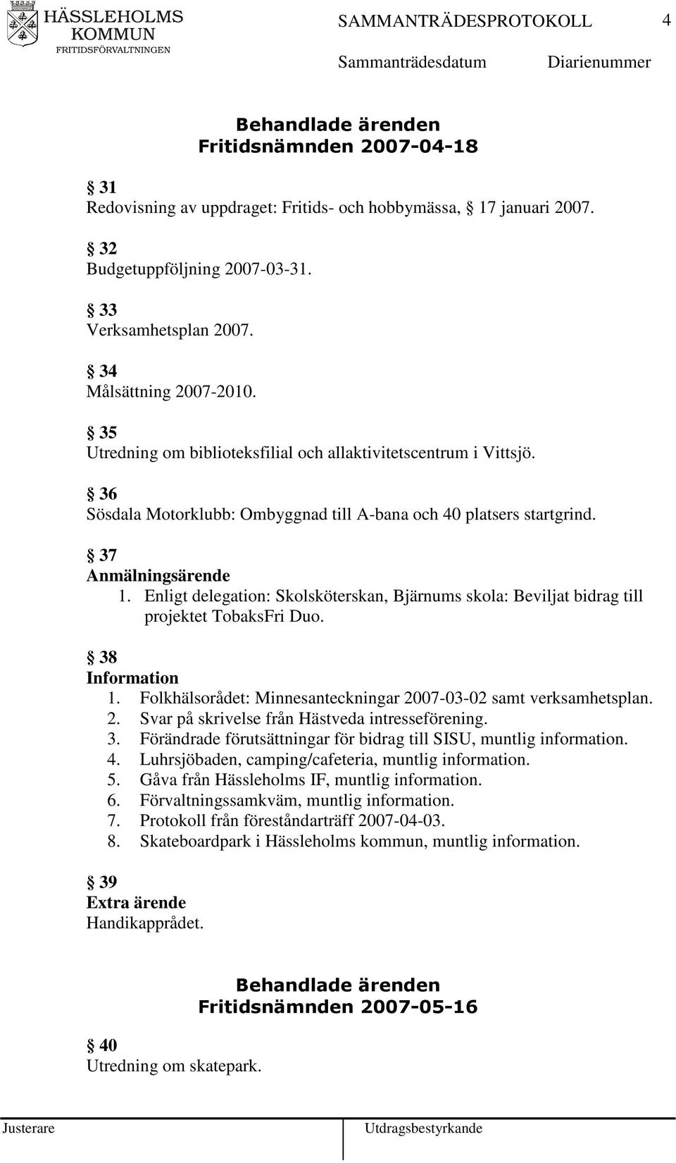Enligt delegation: Skolsköterskan, Bjärnums skola: Beviljat bidrag till projektet TobaksFri Duo. 38 1. Folkhälsorådet: Minnesanteckningar 2007-03-02 samt verksamhetsplan. 2. Svar på skrivelse från Hästveda intresseförening.