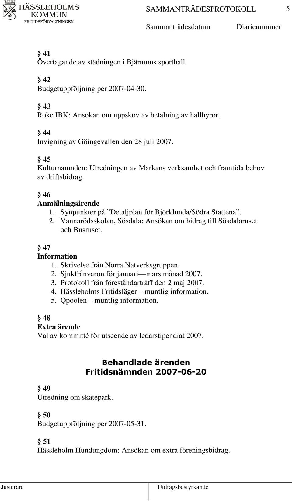 Vannarödsskolan, Sösdala: Ansökan om bidrag till Sösdalaruset och Busruset. 47 1. Skrivelse från Norra Nätverksgruppen. 2. Sjukfrånvaron för januari mars månad 2007. 3.