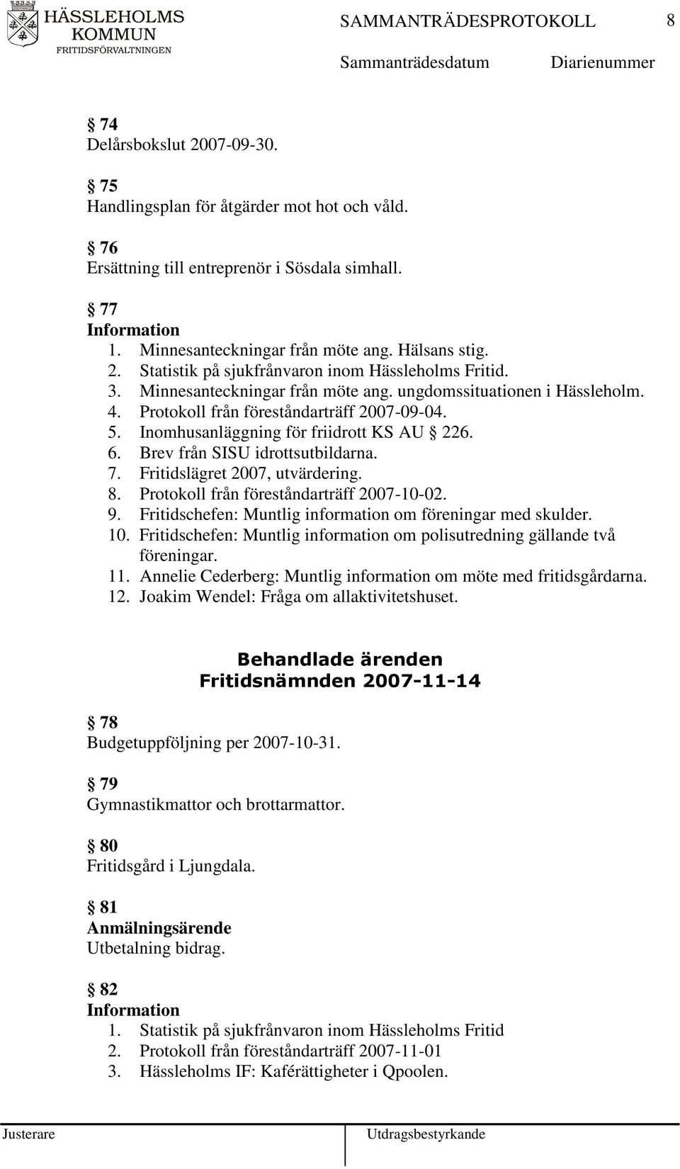7. Fritidslägret 2007, utvärdering. 8. Protokoll från föreståndarträff 2007-10-02. 9. Fritidschefen: Muntlig information om föreningar med skulder. 10.