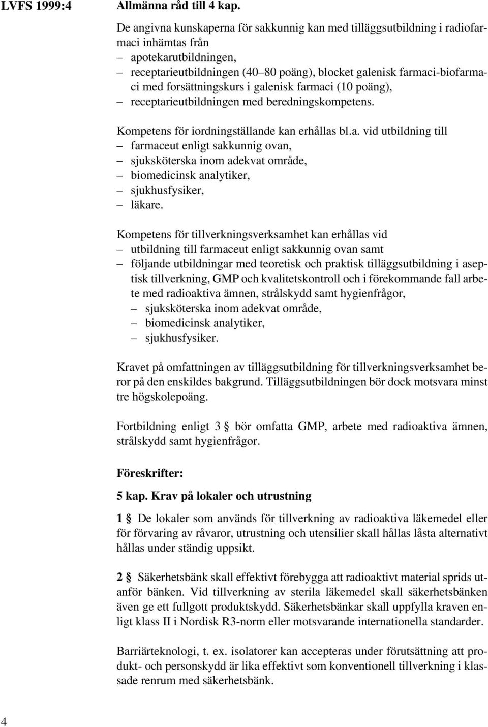 forsättningskurs i galenisk farmaci (10 poäng), receptarieutbildningen med beredningskompetens. Kompetens för iordningställande kan erhållas bl.a. vid utbildning till farmaceut enligt sakkunnig ovan, sjuksköterska inom adekvat område, biomedicinsk analytiker, sjukhusfysiker, läkare.