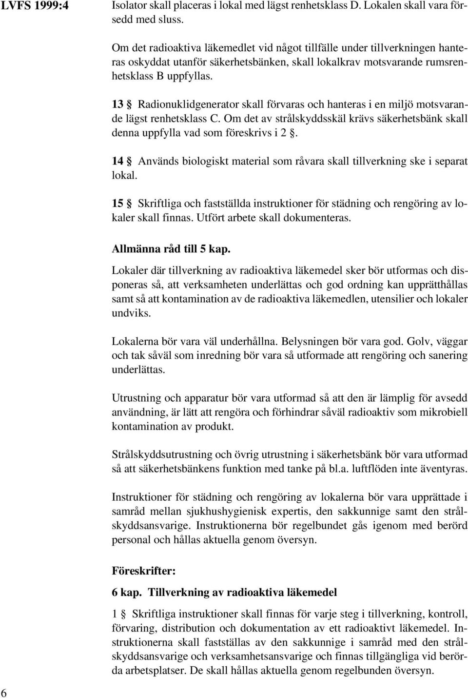13 Radionuklidgenerator skall förvaras och hanteras i en miljö motsvarande lägst renhetsklass C. Om det av strålskyddsskäl krävs säkerhetsbänk skall denna uppfylla vad som föreskrivs i 2.