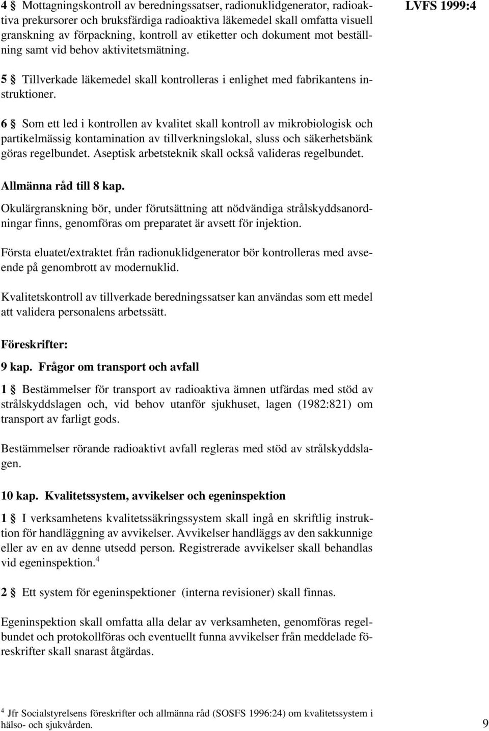 6 Som ett led i kontrollen av kvalitet skall kontroll av mikrobiologisk och partikelmässig kontamination av tillverkningslokal, sluss och säkerhetsbänk göras regelbundet.