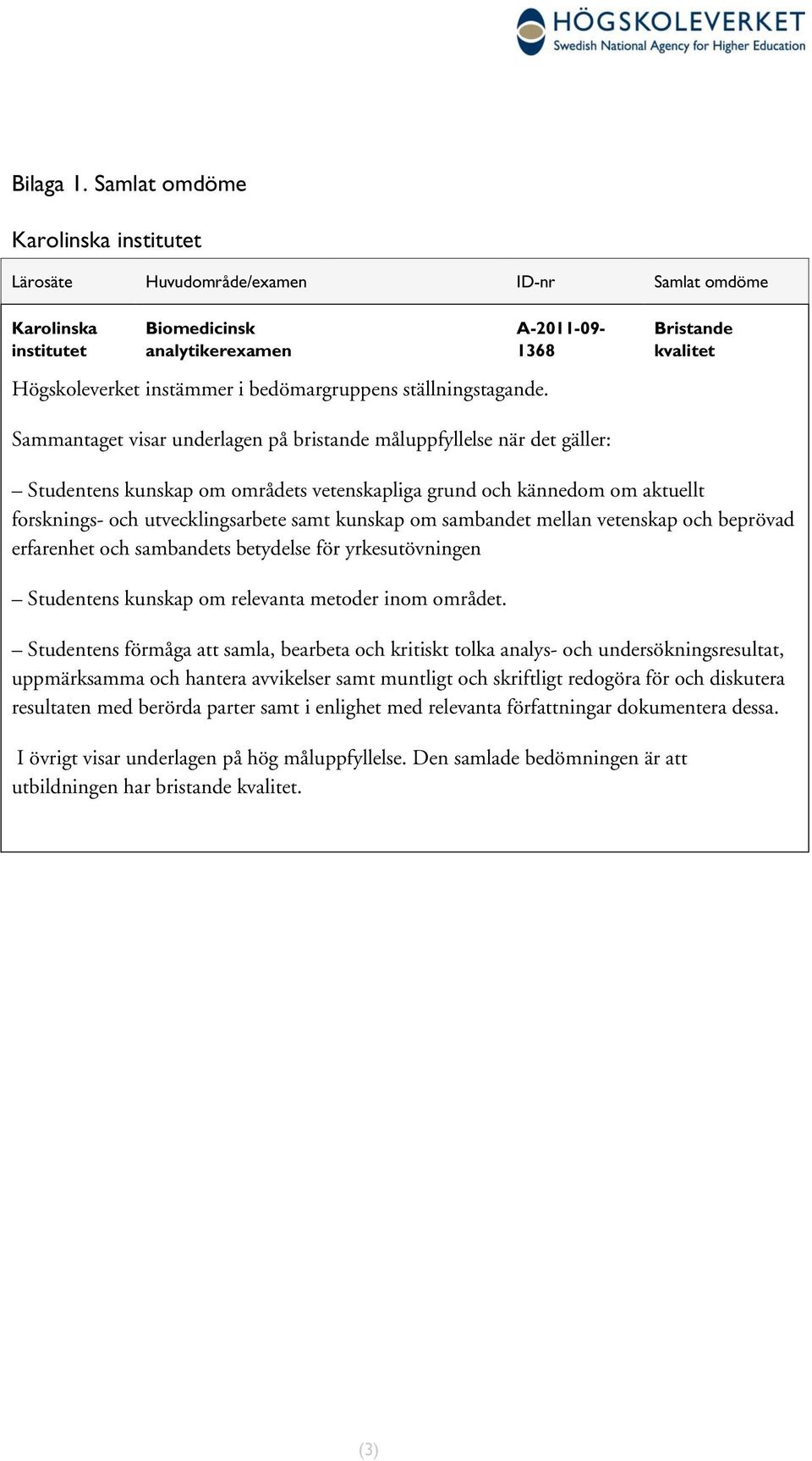 A-2011-09- 1368 Bristande kvalitet Sammantaget visar underlagen på bristande måluppfyllelse när det gäller: Studentens kunskap om områdets vetenskapliga grund och kännedom om aktuellt forsknings- och