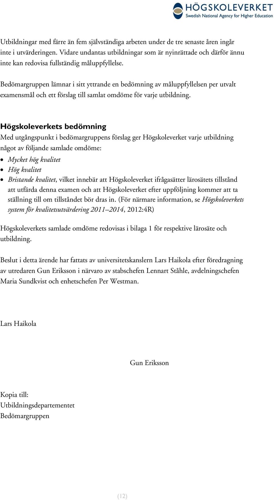 Bedömargruppen lämnar i sitt yttrande en bedömning av måluppfyllelsen per utvalt examensmål och ett förslag till samlat omdöme för varje utbildning.