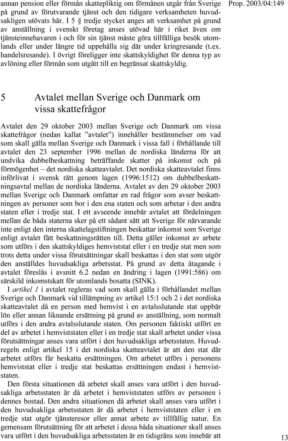 under längre tid uppehålla sig där under kringresande (t.ex. handelsresande). I övrigt föreligger inte skattskyldighet för denna typ av avlöning eller förmån som utgått till en begränsat skattskyldig.