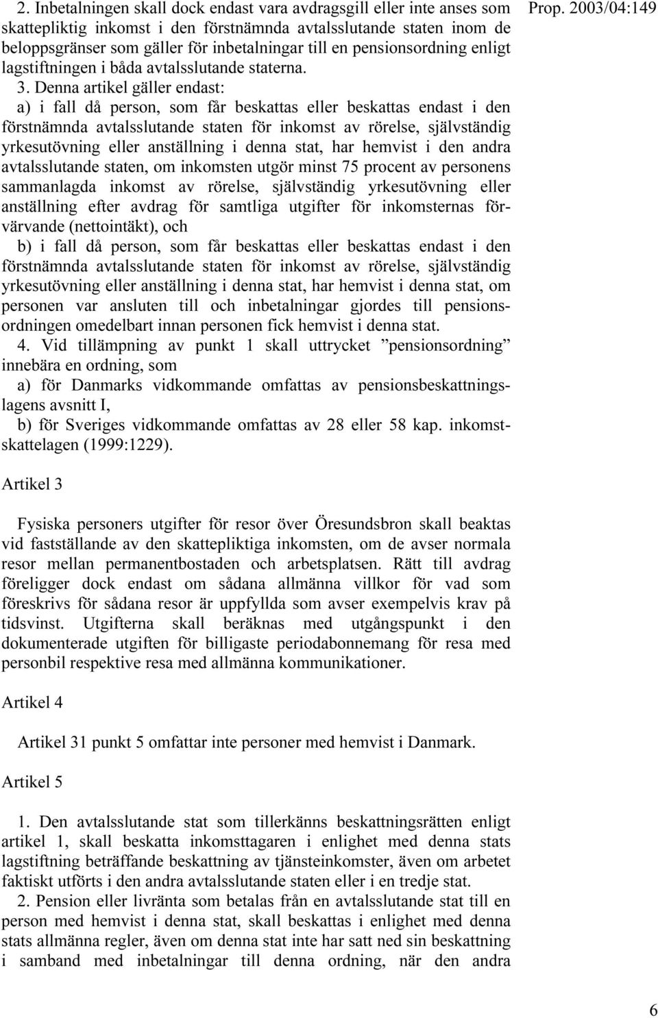 Denna artikel gäller endast: a) i fall då person, som får beskattas eller beskattas endast i den förstnämnda avtalsslutande staten för inkomst av rörelse, självständig yrkesutövning eller anställning