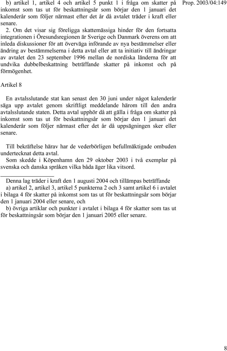 Om det visar sig föreligga skattemässiga hinder för den fortsatta integrationen i Öresundsregionen är Sverige och Danmark överens om att inleda diskussioner för att överväga införande av nya