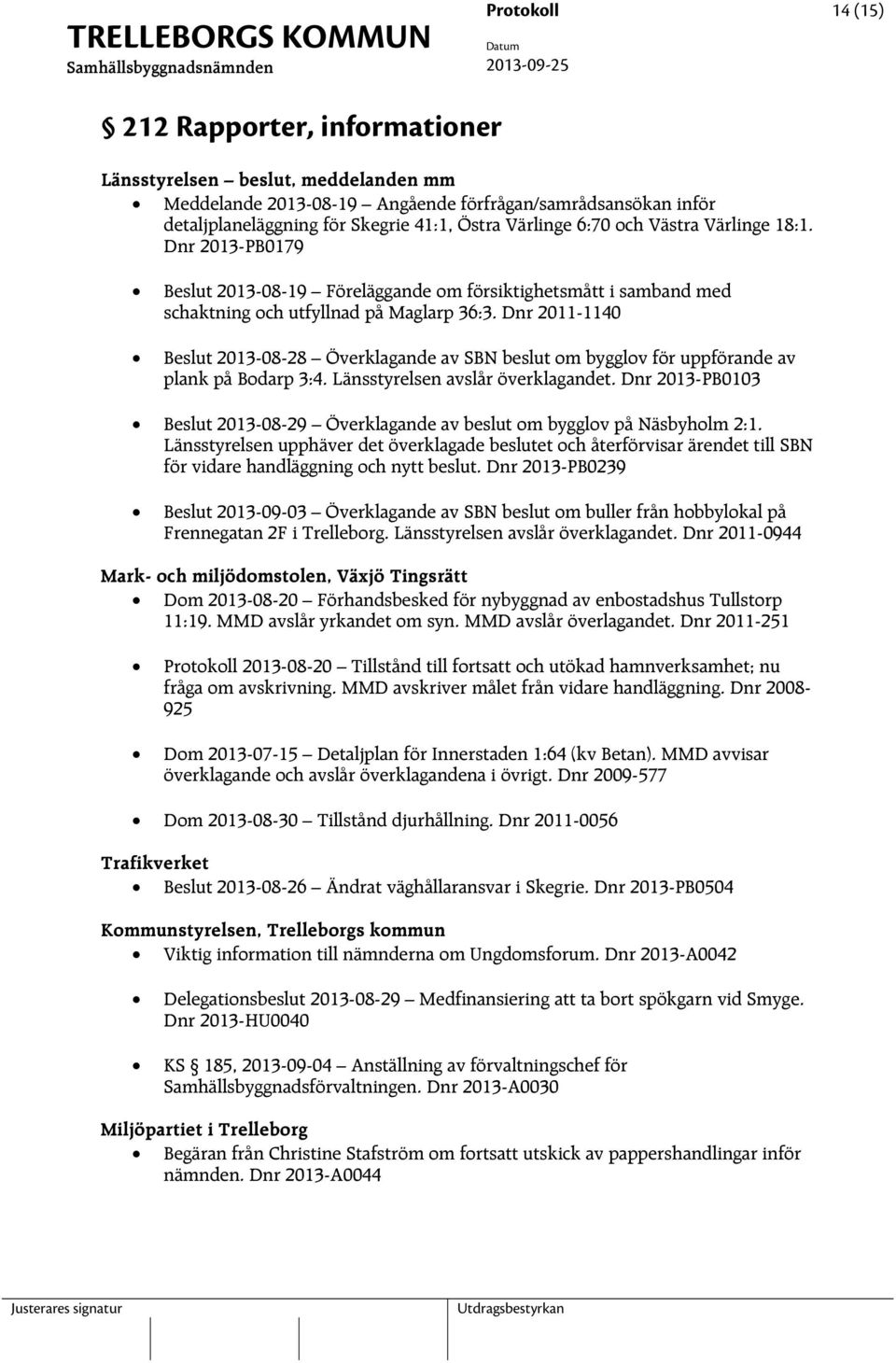 Dnr 2011-1140 2013-08-28 Överklagande av SBN beslut om bygglov för uppförande av plank på Bodarp 3:4. Länsstyrelsen avslår överklagandet.