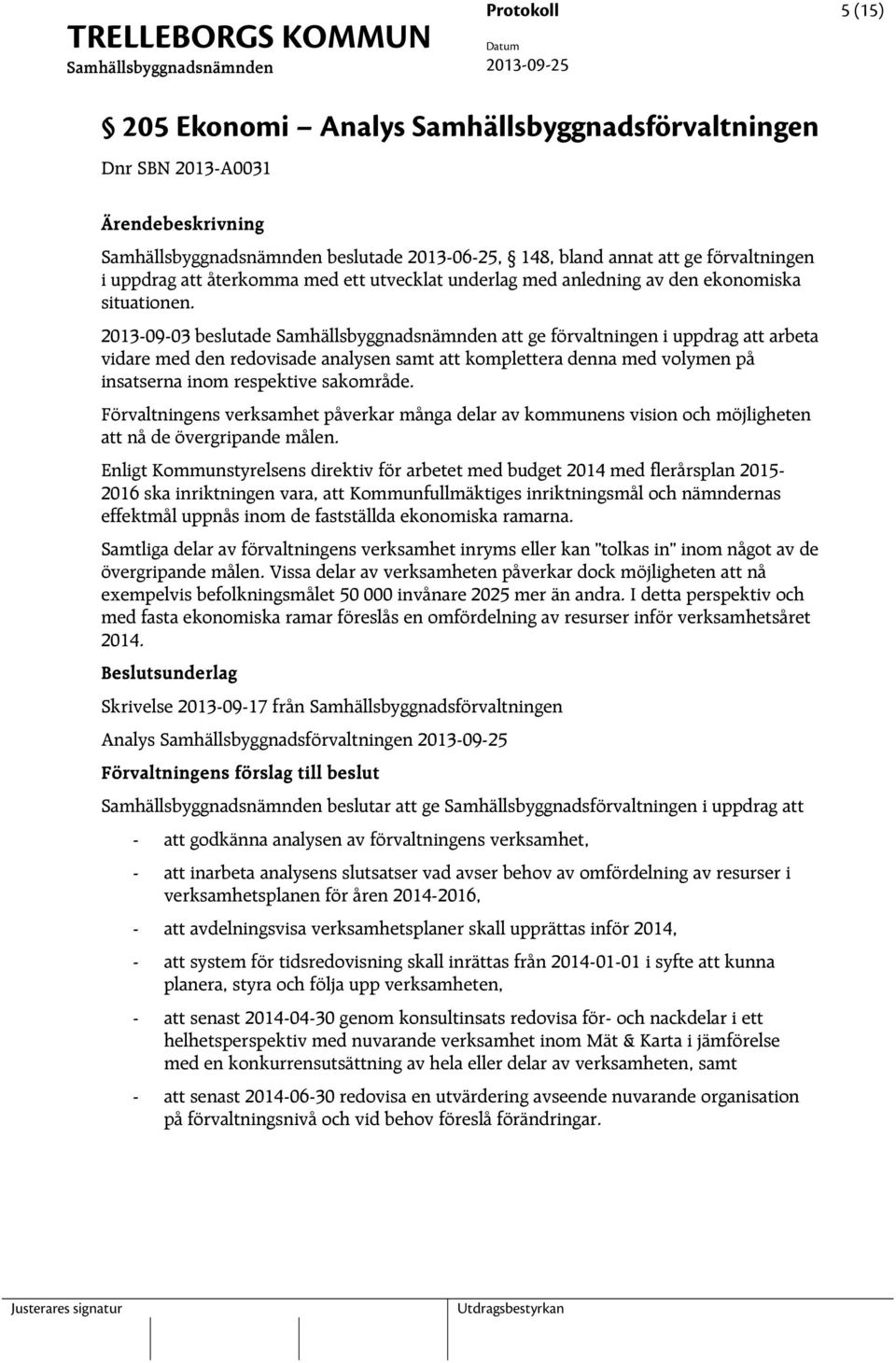 2013-09-03 beslutade att ge förvaltningen i uppdrag att arbeta vidare med den redovisade analysen samt att komplettera denna med volymen på insatserna inom respektive sakområde.