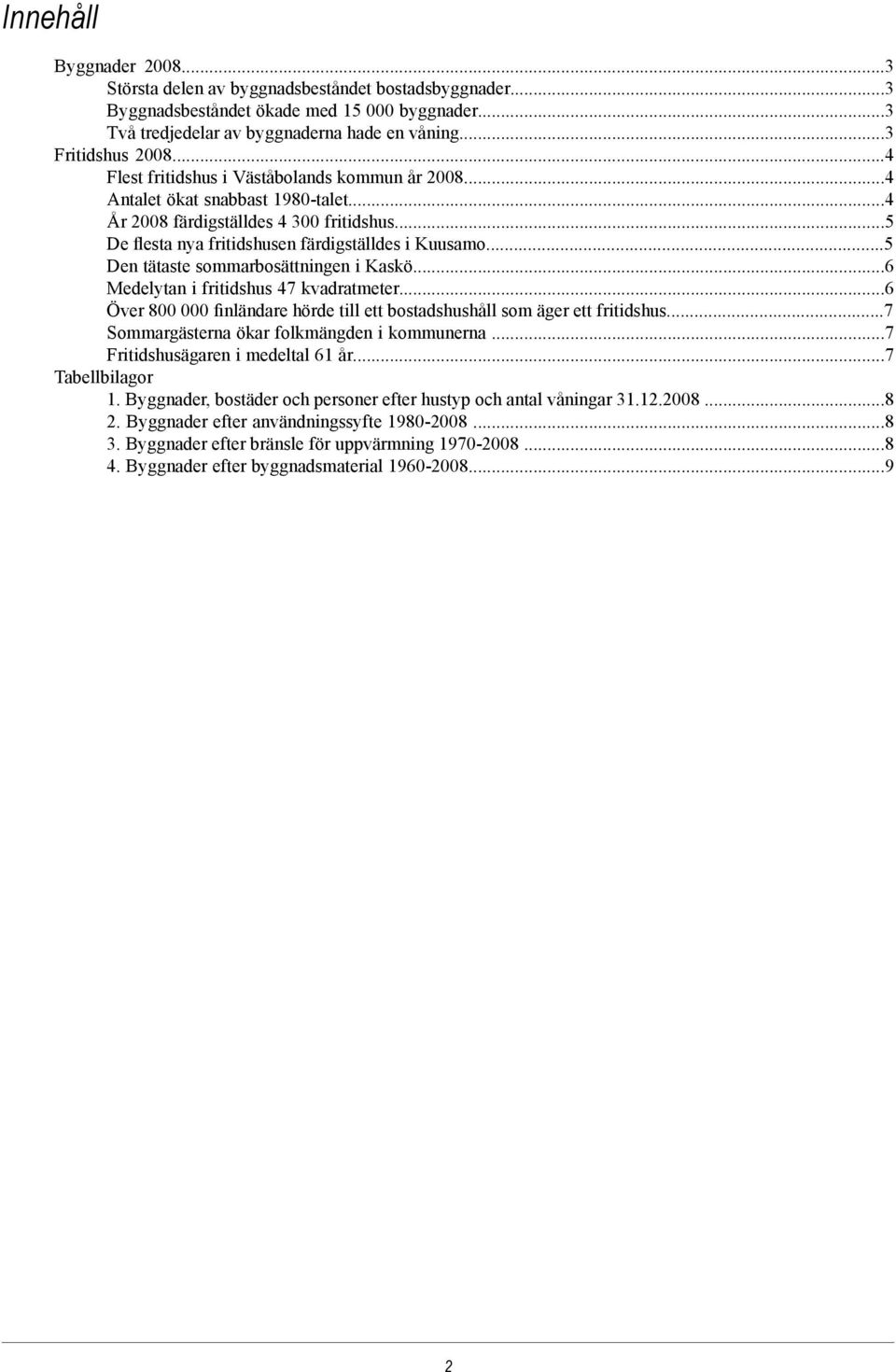 4 Antalet ökat snabbast 1980-talet4 År 2008 färdigställdes 4 300 fritidshus5 De flesta nya fritidshusen färdigställdes i Kuusamo5 Den tätaste sommarbosättningen i Kaskö6 Medelytan i fritidshus 47