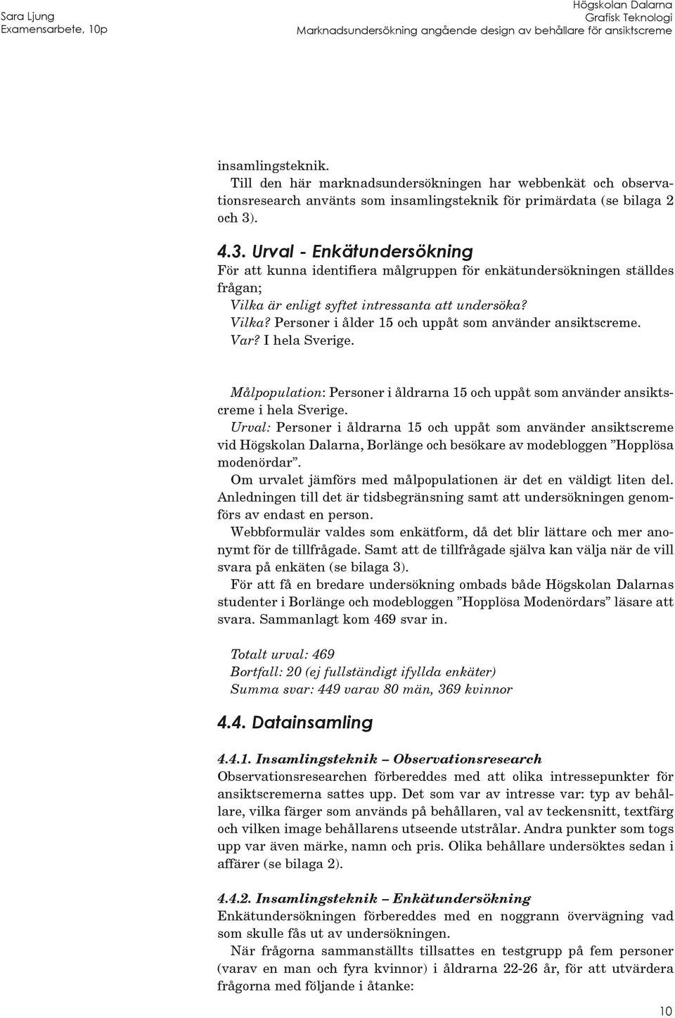 Var? I hela Sverige. Målpopulation: Personer i åldrarna 15 och uppåt som använder ansiktscreme i hela Sverige.