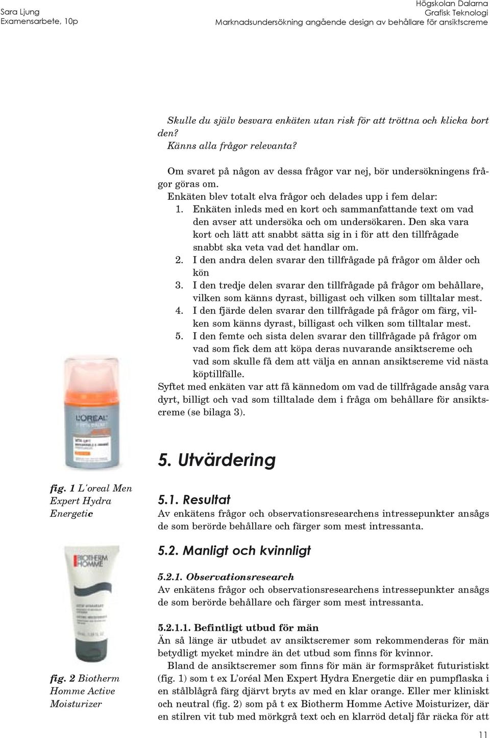 Den ska vara kort och lätt att snabbt sätta sig in i för att den tillfrågade snabbt ska veta vad det handlar om. 2. I den andra delen svarar den tillfrågade på frågor om ålder och kön 3.
