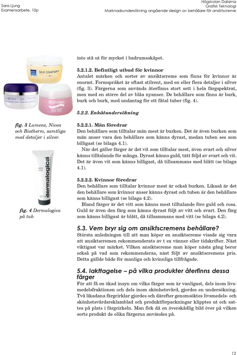 De behållare som finns är burk, burk och burk, med undantag för ett fåtal tuber (fig. 4). 5.2.2. Enkätundersökning fig. 3 Lumene, Nivea och Biotherm, samtliga med detaljer i silver. fig. 4 Dermalogica på tub 5.
