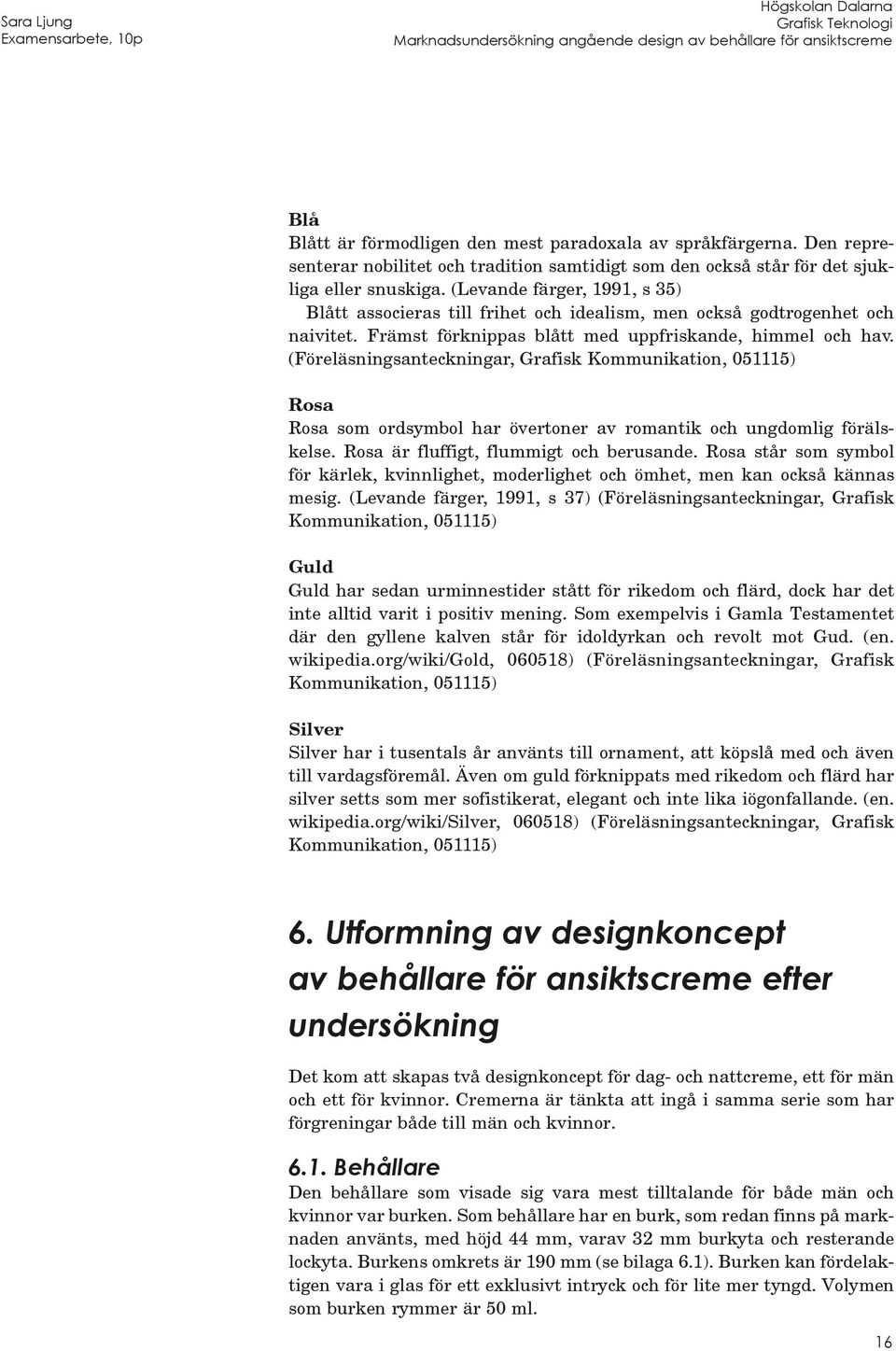 (Föreläsningsanteckningar, Grafisk Kommunikation, 051115) Rosa Rosa som ordsymbol har övertoner av romantik och ungdomlig förälskelse. Rosa är fluffigt, flummigt och berusande.
