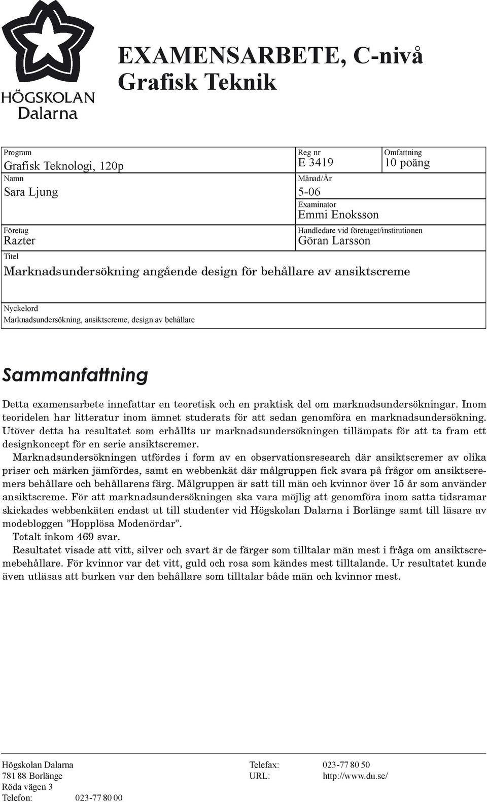 teoretisk och en praktisk del om marknadsundersökningar. Inom teoridelen har litteratur inom ämnet studerats för att sedan genomföra en marknadsundersökning.