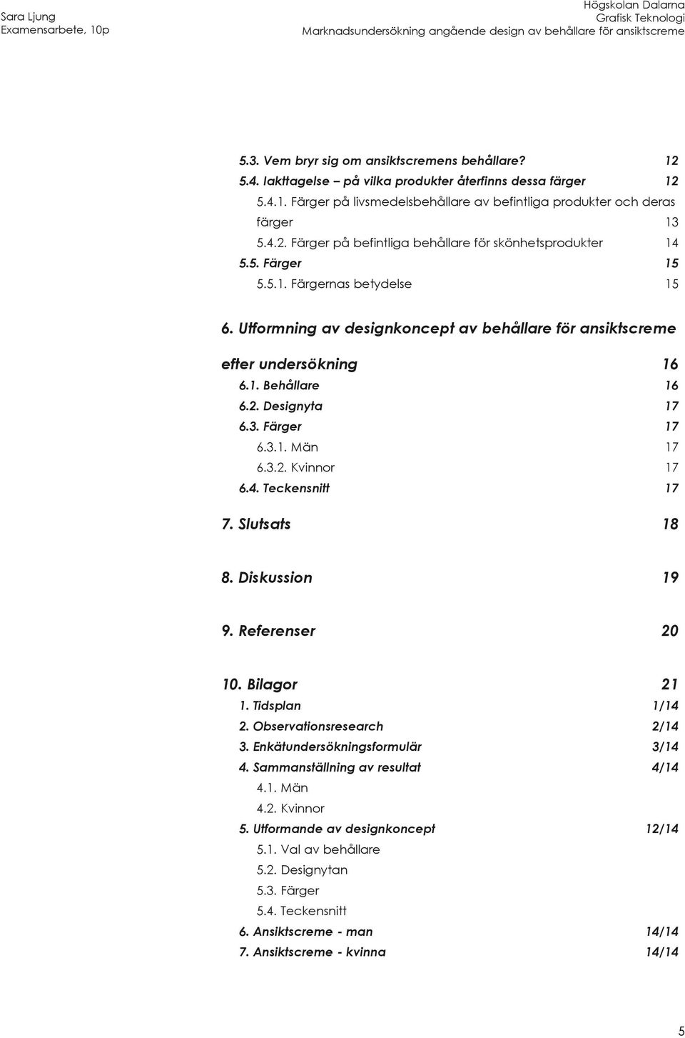 4. Teckensnitt 17 7. Slutsats 18 8. Diskussion 19 9. Referenser 20 10. Bilagor 21 1. Tidsplan 1/14 2. Observationsresearch 2/14 3. Enkätundersökningsformulär 3/14 4.