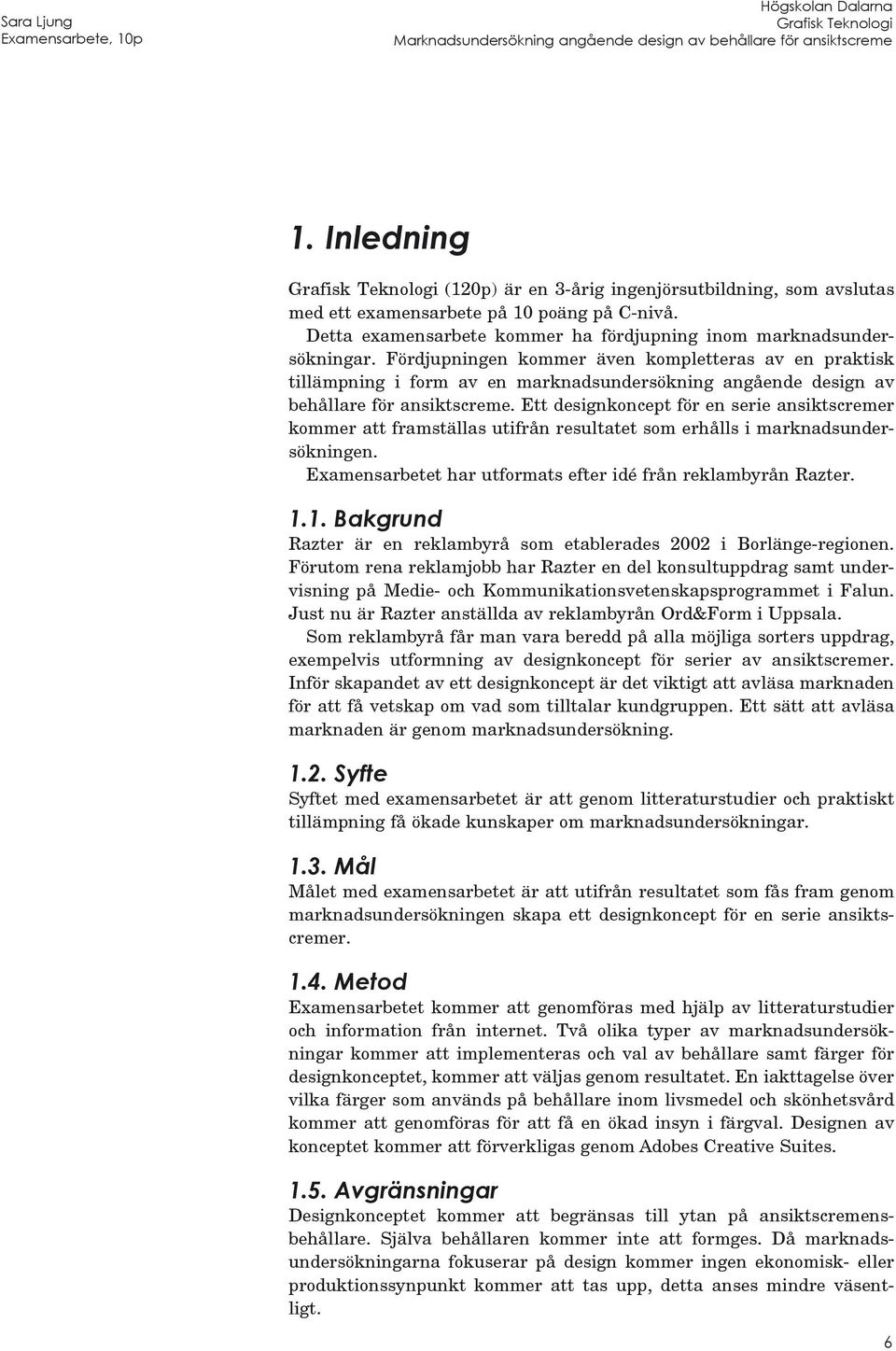 Ett designkoncept för en serie ansiktscremer kommer att framställas utifrån resultatet som erhålls i marknadsundersökningen. Examensarbetet har utformats efter idé från reklambyrån Razter. 1.