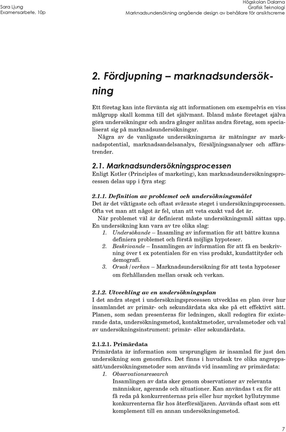 Några av de vanligaste undersökningarna är mätningar av marknadspotential, marknadsandelsanalys, försäljningsanalyser och affärstrender. 2.1.