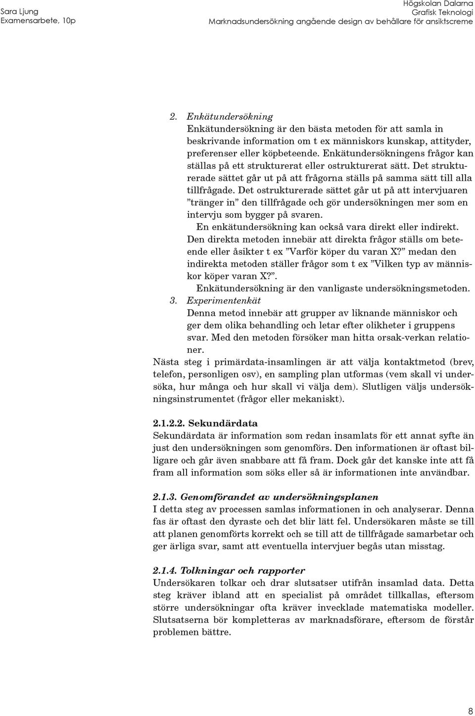 Det ostrukturerade sättet går ut på att intervjuaren tränger in den tillfrågade och gör undersökningen mer som en intervju som bygger på svaren.