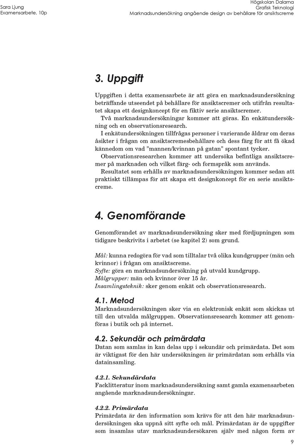 I enkätundersökningen tillfrågas personer i varierande åldrar om deras åsikter i frågan om ansiktscremesbehållare och dess färg för att få ökad kännedom om vad mannen/kvinnan på gatan spontant tycker.