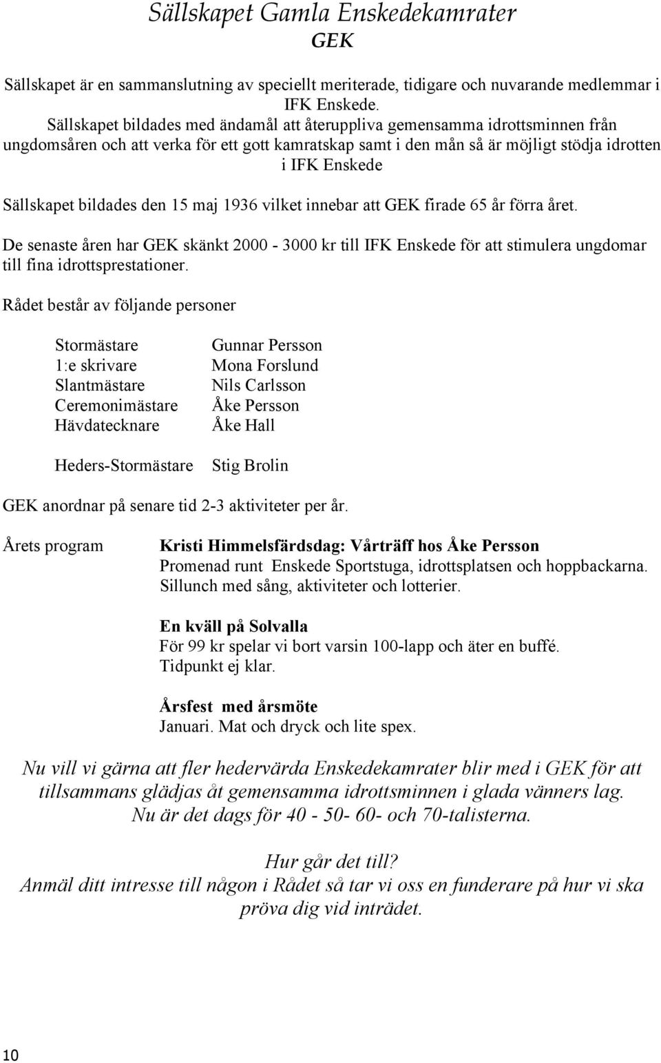 bildades den 15 maj 1936 vilket innebar att GEK firade 65 år förra året. De senaste åren har GEK skänkt 2000-3000 kr till IFK Enskede för att stimulera ungdomar till fina idrottsprestationer.