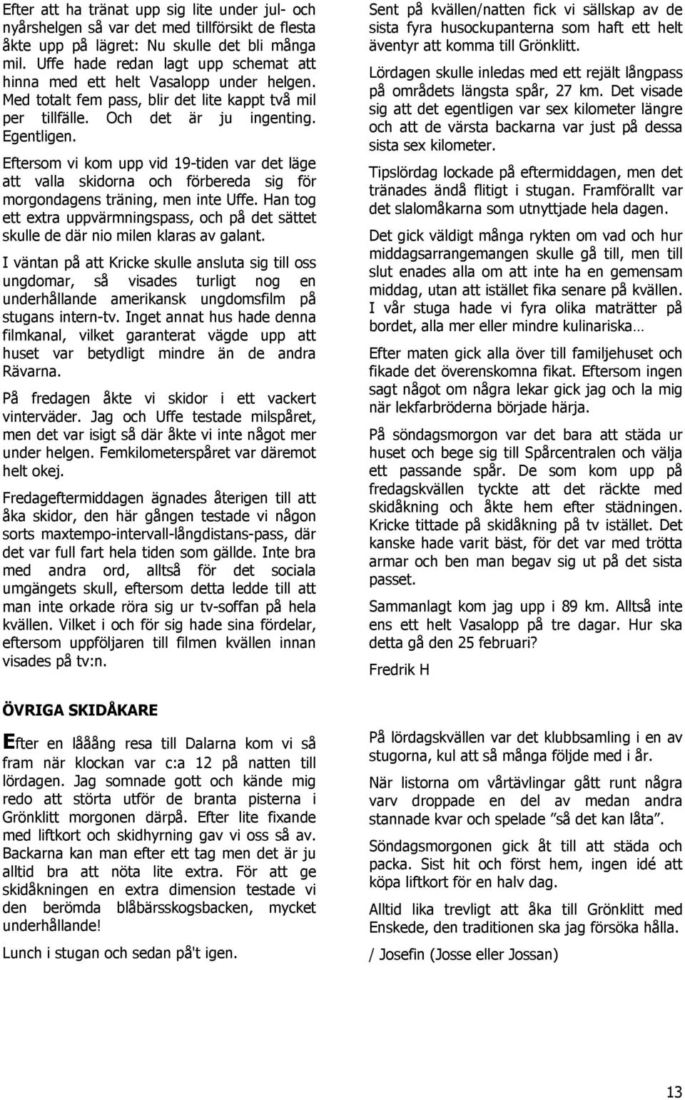 Eftersom vi kom upp vid 19-tiden var det läge att valla skidorna och förbereda sig för morgondagens träning, men inte Uffe.
