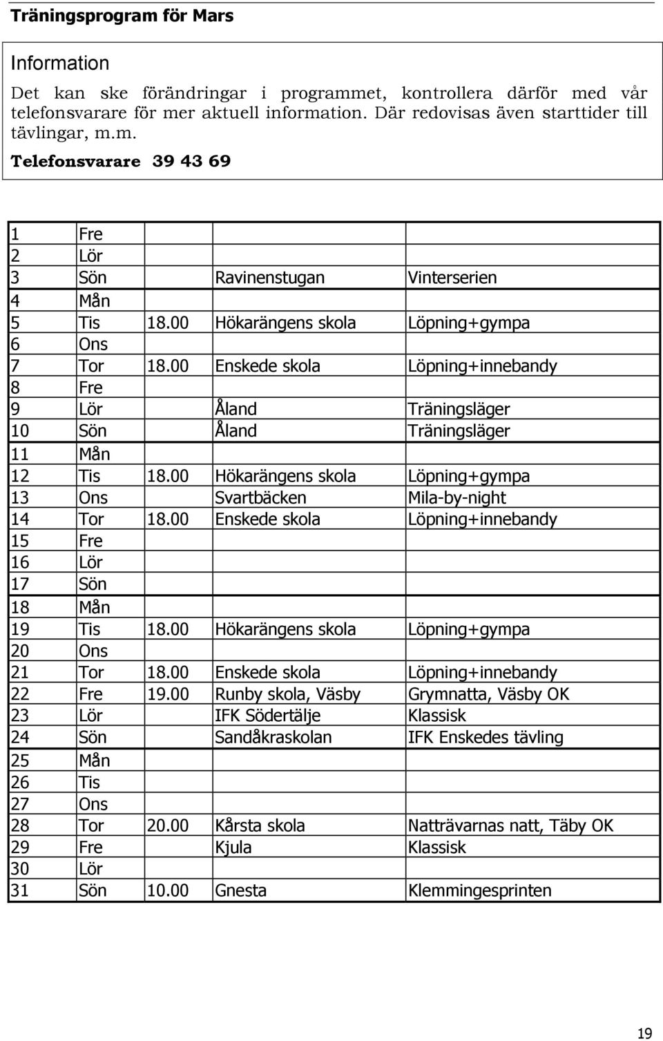 00 Hökarängens skola Löpning+gympa 13 Ons Svartbäcken Mila-by-night 14 Tor 18.00 Enskede skola Löpning+innebandy 15 Fre 16 Lör 17 Sön 18 Mån 19 Tis 18.