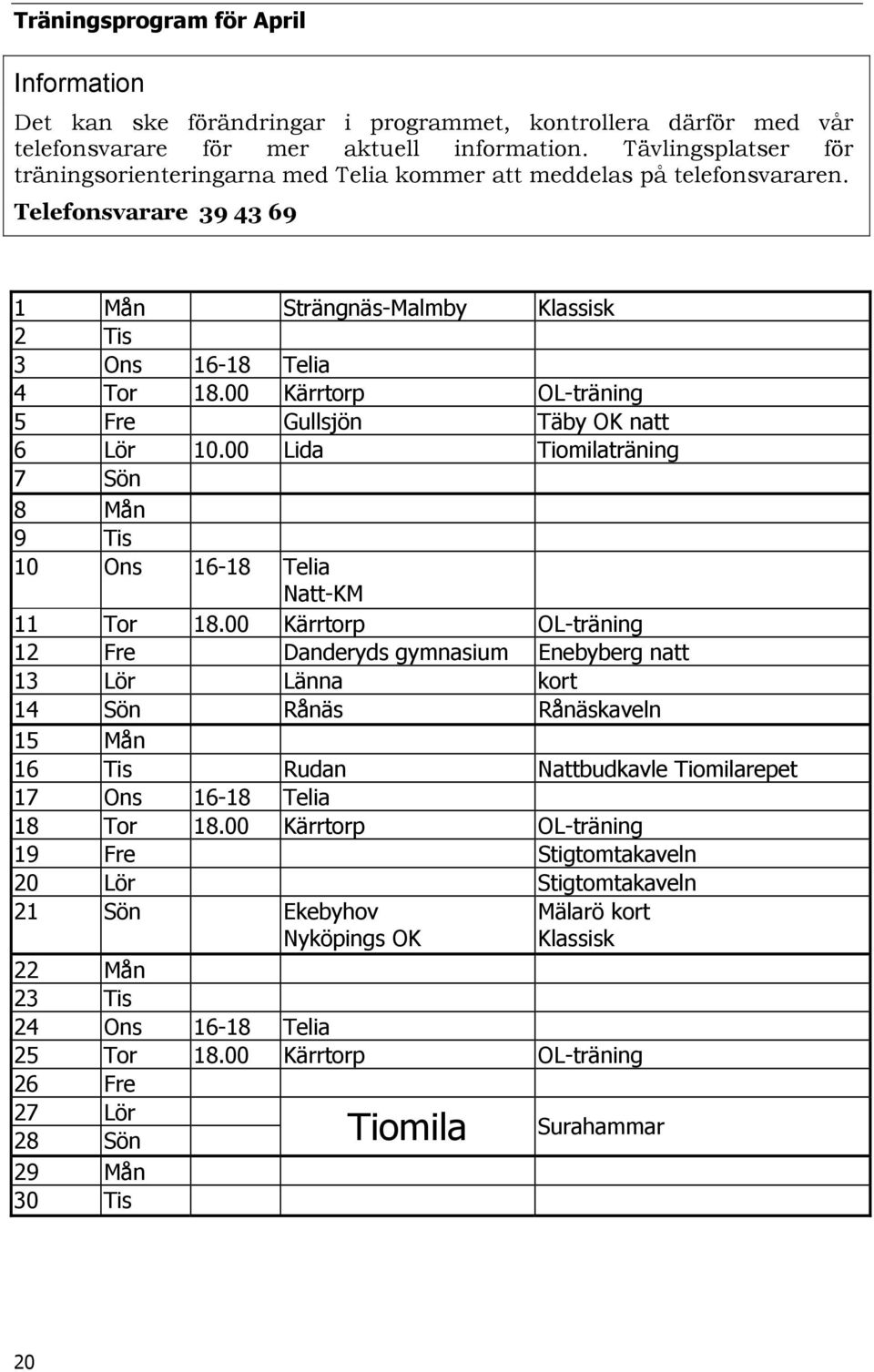 00 Kärrtorp OL-träning 5 Fre Gullsjön Täby OK natt 6 Lör 10.00 Lida Tiomilaträning 7 Sön 8 Mån 9 Tis 10 Ons 16-18 Telia Natt-KM 11 Tor 18.