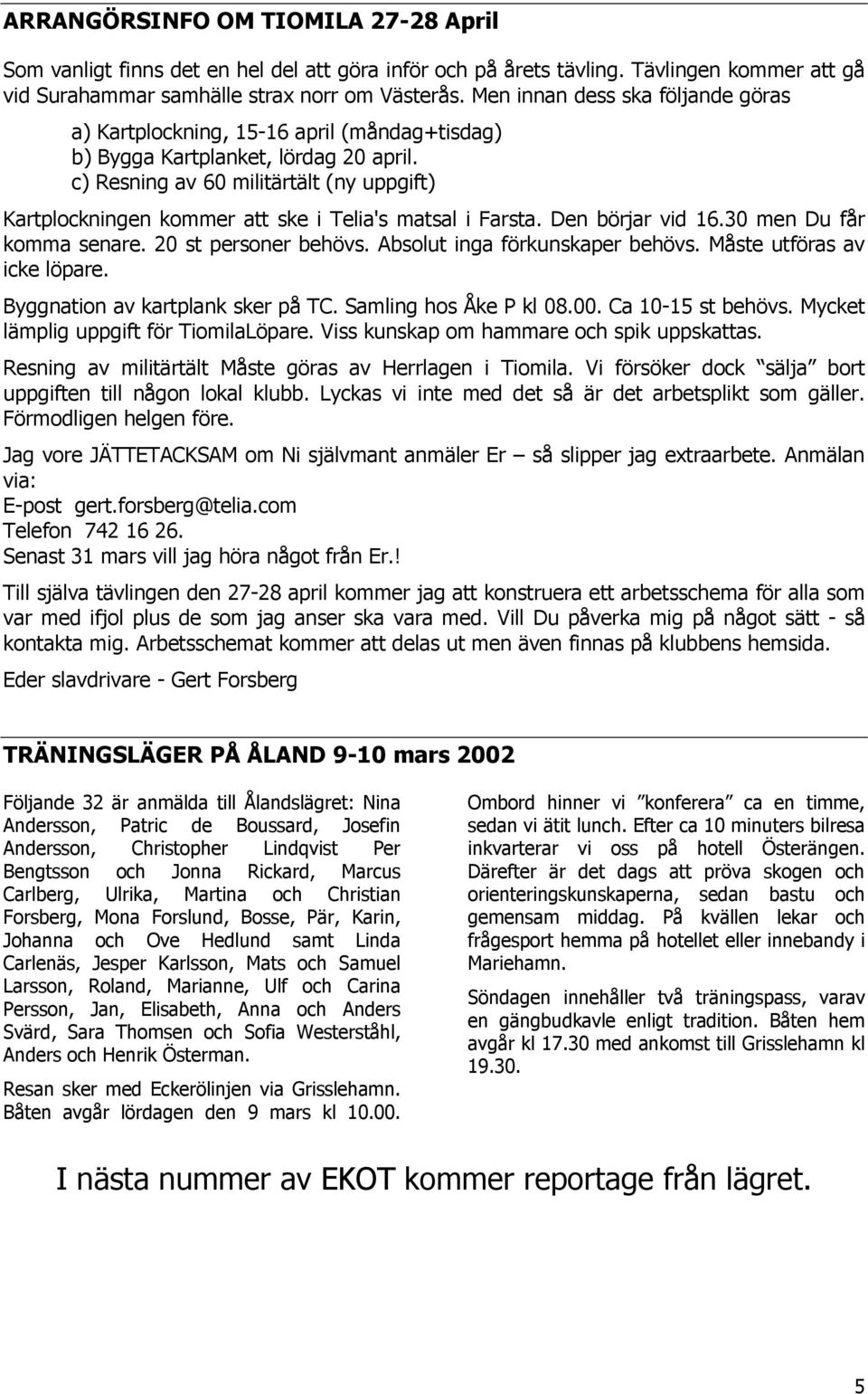 c) Resning av 60 militärtält (ny uppgift) Kartplockningen kommer att ske i Telia's matsal i Farsta. Den börjar vid 16.30 men Du får komma senare. 20 st personer behövs.