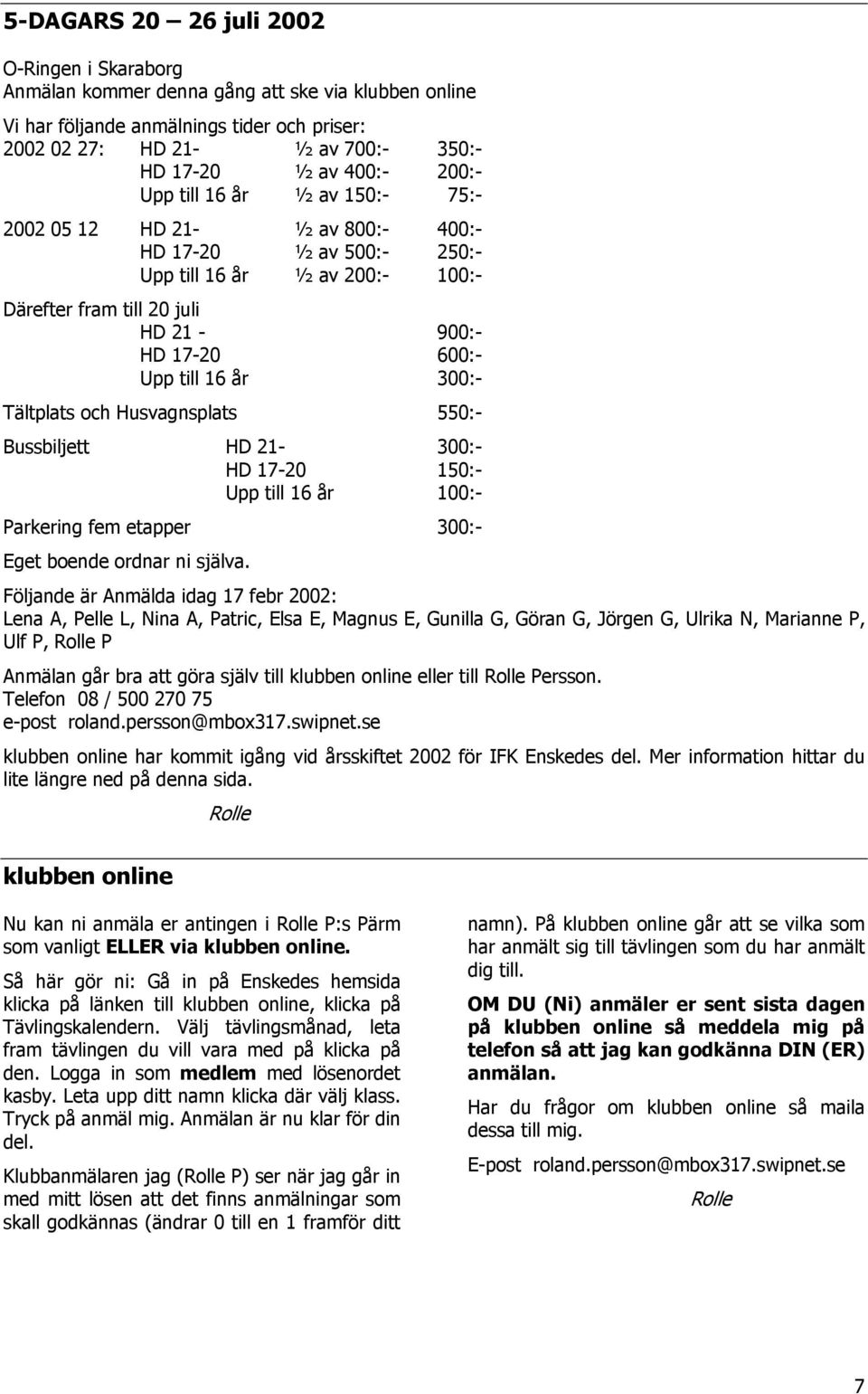 300:- Tältplats och Husvagnsplats 550:- Bussbiljett HD 21-300:- HD 17-20 150:- Upp till 16 år 100:- Parkering fem etapper 300:- Eget boende ordnar ni själva.
