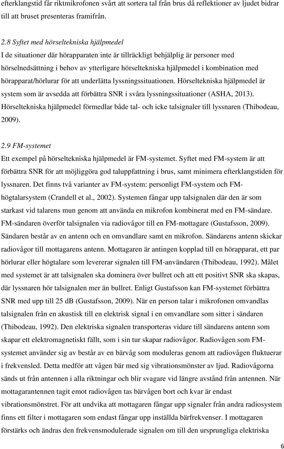 kombination med hörapparat/hörlurar för att underlätta lyssningssituationen. Hörseltekniska hjälpmedel är system som är avsedda att förbättra SNR i svåra lyssningssituationer (ASHA, 2013).