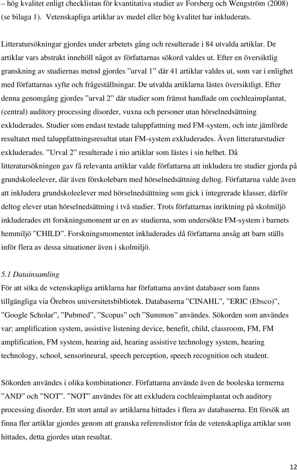 Efter en översiktlig granskning av studiernas metod gjordes urval 1 där 41 artiklar valdes ut, som var i enlighet med författarnas syfte och frågeställningar.