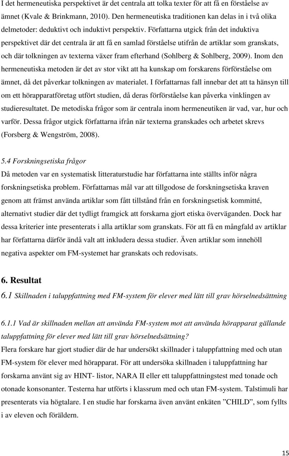 Författarna utgick från det induktiva perspektivet där det centrala är att få en samlad förståelse utifrån de artiklar som granskats, och där tolkningen av texterna växer fram efterhand (Sohlberg &