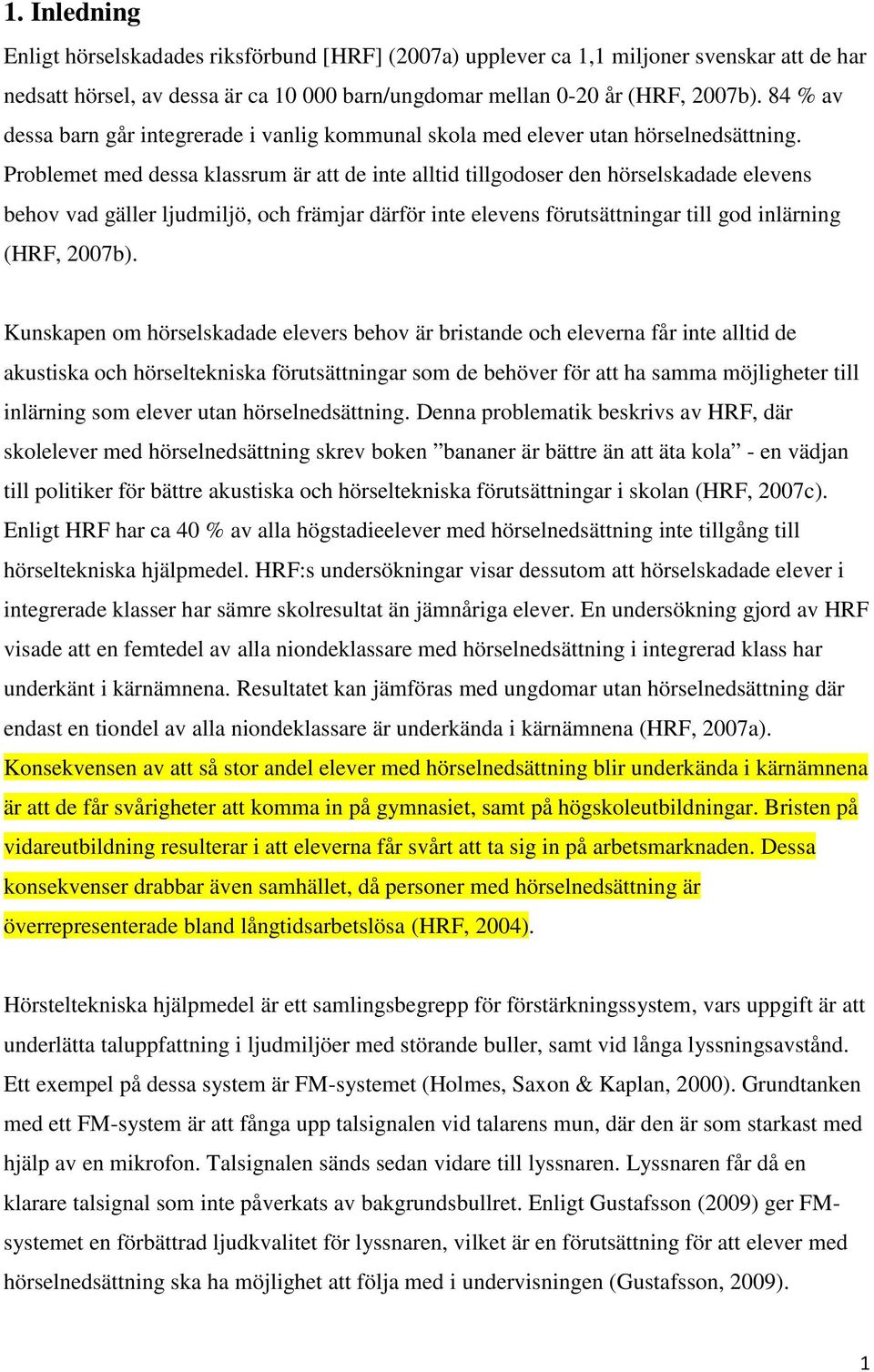 Problemet med dessa klassrum är att de inte alltid tillgodoser den hörselskadade elevens behov vad gäller ljudmiljö, och främjar därför inte elevens förutsättningar till god inlärning (HRF, 2007b).