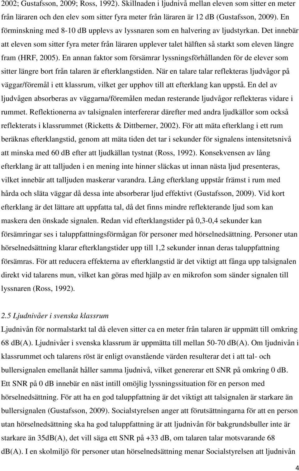 Det innebär att eleven som sitter fyra meter från läraren upplever talet hälften så starkt som eleven längre fram (HRF, 2005).