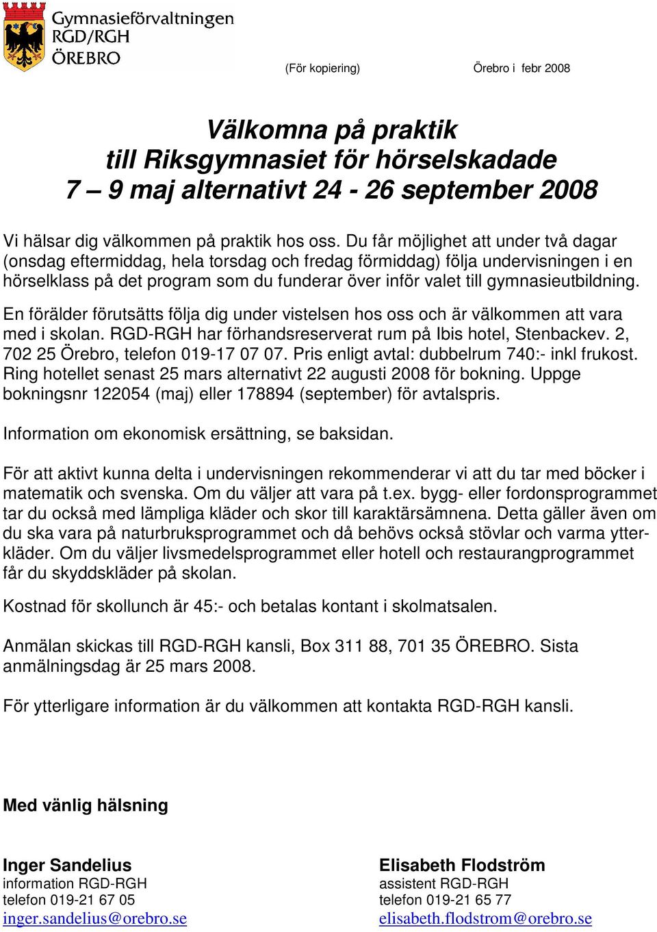 gymnasieutbildning. En förälder förutsätts följa dig under vistelsen hos oss och är välkommen att vara med i skolan. RGD-RGH har förhandsreserverat rum på Ibis hotel, Stenbackev.