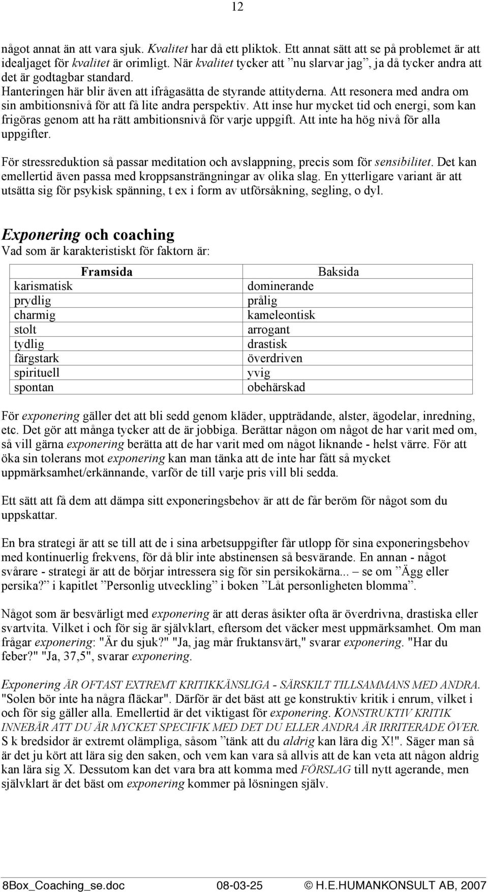 Att resonera med andra om sin ambitionsnivå för att få lite andra perspektiv. Att inse hur mycket tid och energi, som kan frigöras genom att ha rätt ambitionsnivå för varje uppgift.