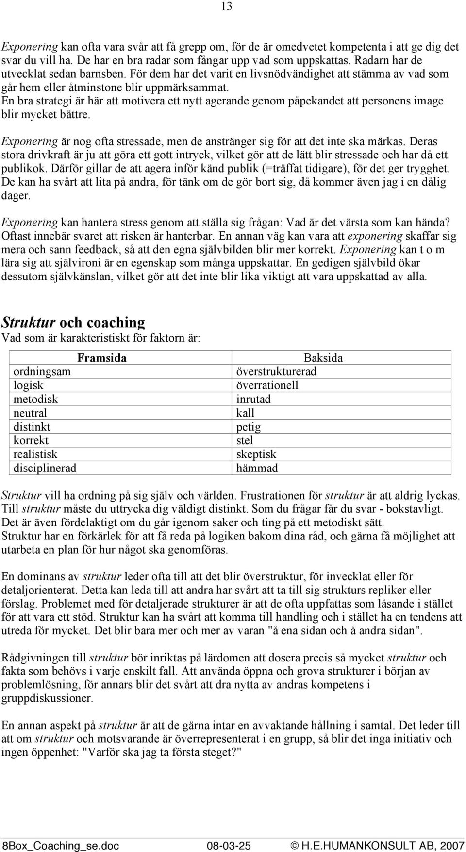 En bra strategi är här att motivera ett nytt agerande genom påpekandet att personens image blir mycket bättre. Exponering är nog ofta stressade, men de anstränger sig för att det inte ska märkas.