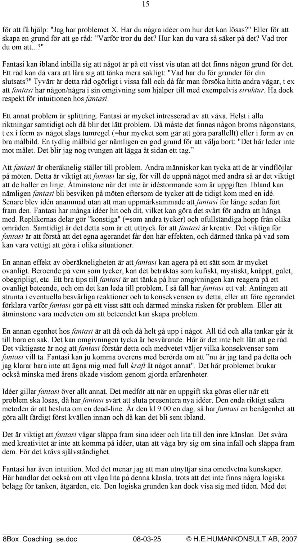 Ett råd kan då vara att lära sig att tänka mera sakligt: "Vad har du för grunder för din slutsats?
