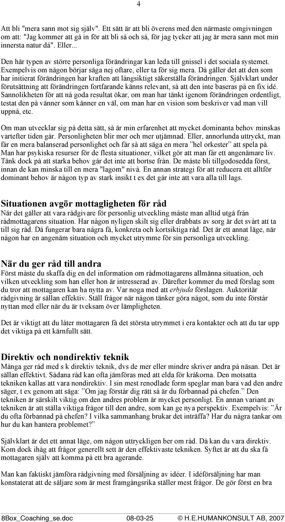 .. Den här typen av större personliga förändringar kan leda till gnissel i det sociala systemet. Exempelvis om någon börjar säga nej oftare, eller ta för sig mera.