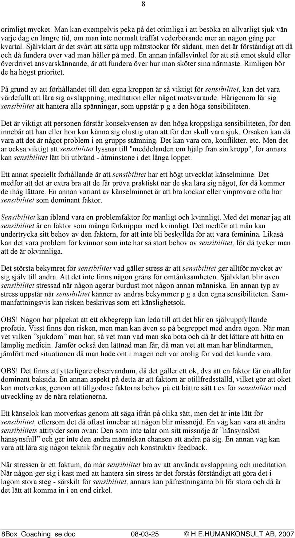 En annan infallsvinkel för att stå emot skuld eller överdrivet ansvarskännande, är att fundera över hur man sköter sina närmaste. Rimligen bör de ha högst prioritet.