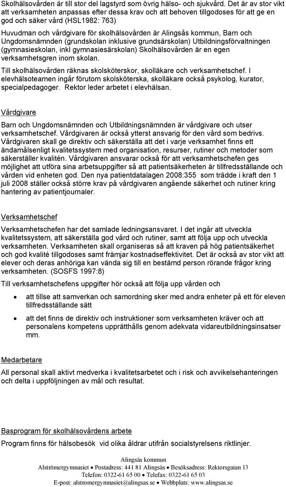 kommun, Barn och Ungdomsnämnden (grundskolan inklusive grundsärskolan) Utbildningsförvaltningen (gymnasieskolan, inkl gymnasiesärskolan) Skolhälsovården är en egen verksamhetsgren inom skolan.