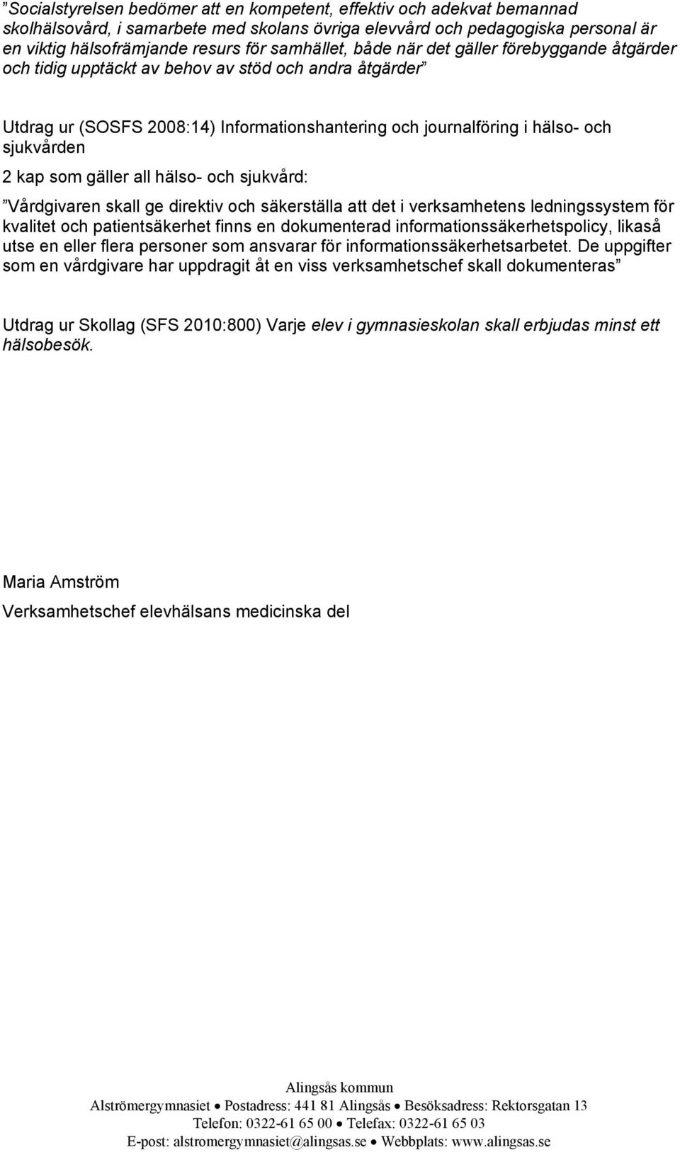 kap som gäller all hälso- och sjukvård: Vårdgivaren skall ge direktiv och säkerställa att det i verksamhetens ledningssystem för kvalitet och patientsäkerhet finns en dokumenterad